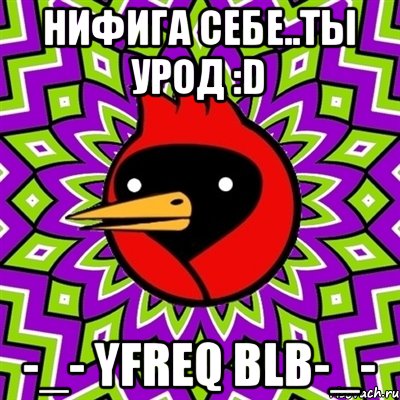 нифига себе..ты урод :D -_- yfreq blb-_-, Мем Омская птица