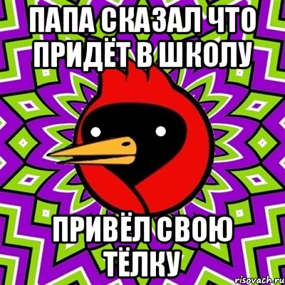 Папа сказал что придёт в школу привёл свою тёлку, Мем Омская птица