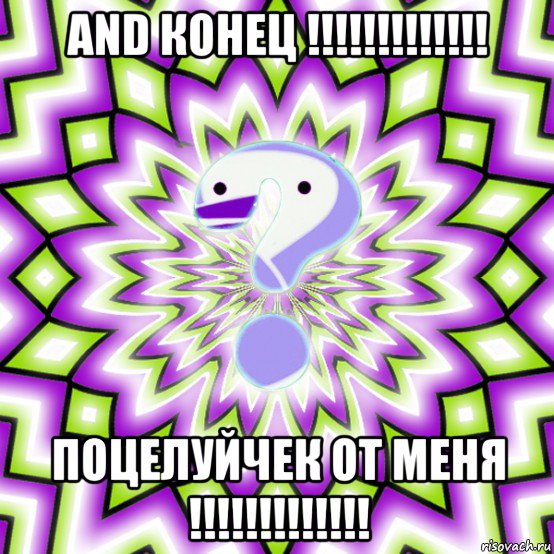 and конец !!!!!!!!!!!!! поцелуйчек от меня !!!!!!!!!!!!!