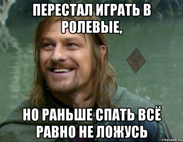 перестал играть в ролевые, но раньше спать всё равно не ложусь