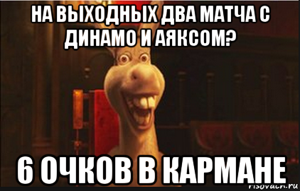 на выходных два матча с динамо и аяксом? 6 очков в кармане, Мем Осел из Шрека