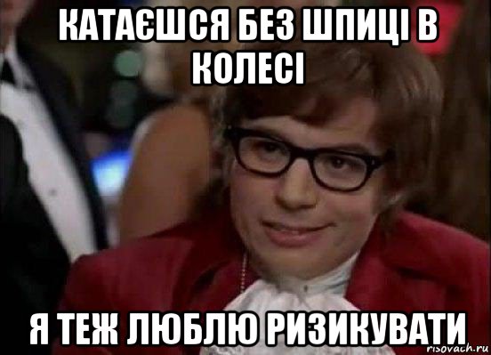 катаєшся без шпиці в колесі я теж люблю ризикувати, Мем Остин Пауэрс (я тоже люблю рисковать)