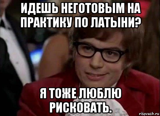 идешь неготовым на практику по латыни? я тоже люблю рисковать., Мем Остин Пауэрс (я тоже люблю рисковать)