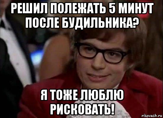 решил полежать 5 минут после будильника? я тоже люблю рисковать!, Мем Остин Пауэрс (я тоже люблю рисковать)