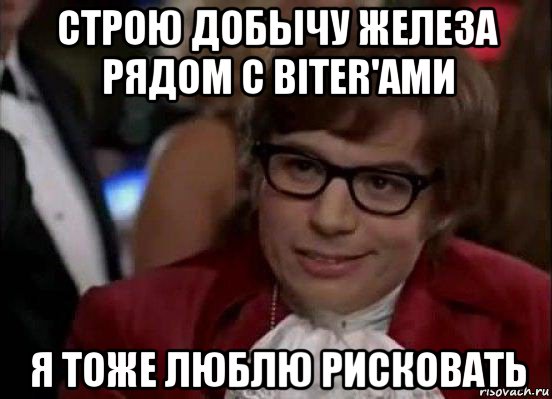 строю добычу железа рядом с biter'ами я тоже люблю рисковать, Мем Остин Пауэрс (я тоже люблю рисковать)