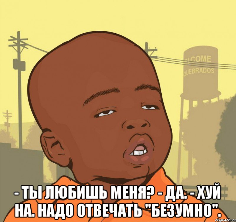  - Ты любишь меня? - Да. - Хуй на. Надо отвечать "безумно"., Мем Пацан наркоман