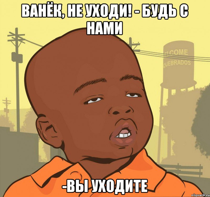 Ванёк, не уходи! - Будь с нами -Вы уходите, Мем Пацан наркоман