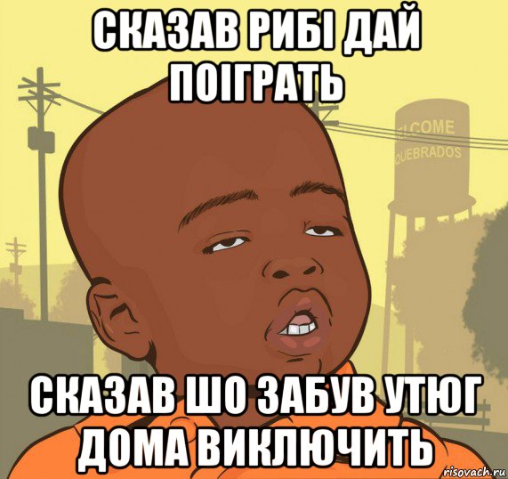 сказав рибі дай поіграть сказав шо забув утюг дома виключить, Мем Пацан наркоман