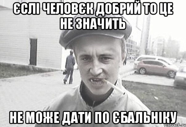 єслі человєк добрий то це не значить не може дати по єбальніку, Мем Пацанська философия