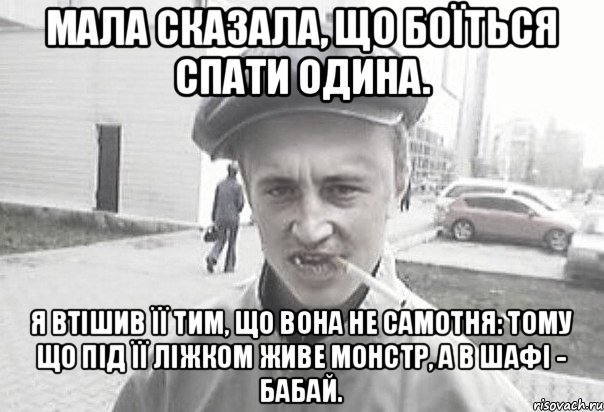 Мала сказала, що боїться спати одина. Я втішив її тим, що вона не самотня: тому що під її ліжком живе монстр, а в шафі - бабай., Мем Пацанська философия