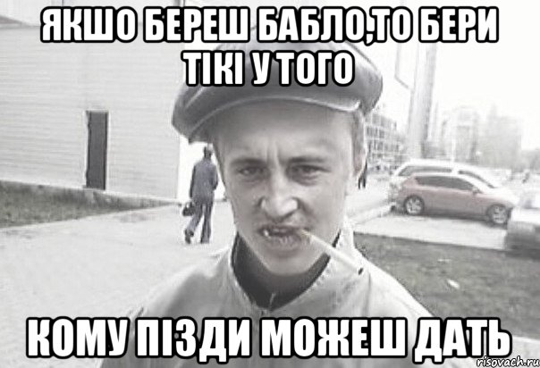 якшо береш бабло,то бери тікі у того кому пізди можеш дать, Мем Пацанська философия