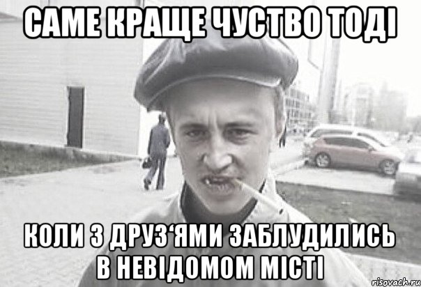 Саме краще чуство тоді Коли з друз‘ями заблудились в невідомом місті, Мем Пацанська философия