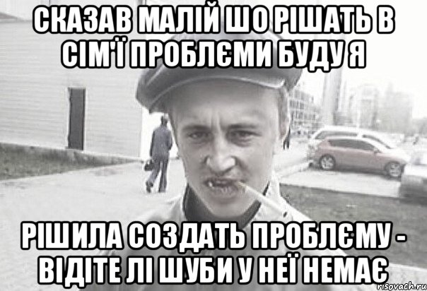 Сказав малій шо рішать в сім'ї проблєми буду я Рішила создать проблєму - відіте лі шуби у неї немає, Мем Пацанська философия