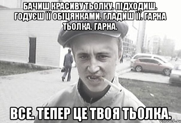 Бачиш красиву тьолку. Підходиш. Годуєш її обіцянками. Гладиш її. Гарна тьолка. Гарна. Все. Тепер це твоя тьолка., Мем Пацанська философия