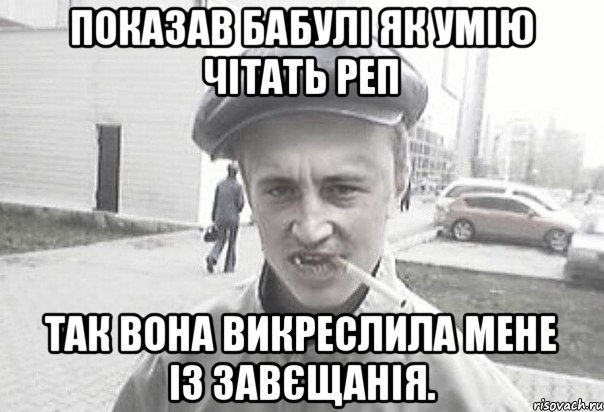 Показав бабулі як умію чітать реп так вона викреслила мене із завєщанія., Мем Пацанська философия