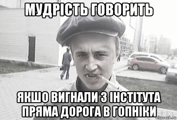 Мудрість говорить Якшо вигнали з інстітута Пряма дорога в гопніки, Мем Пацанська философия