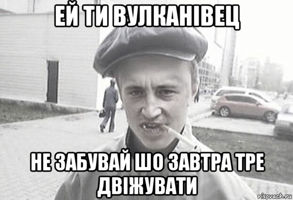 ей ти вулканівец не забувай шо завтра тре двіжувати, Мем Пацанська философия