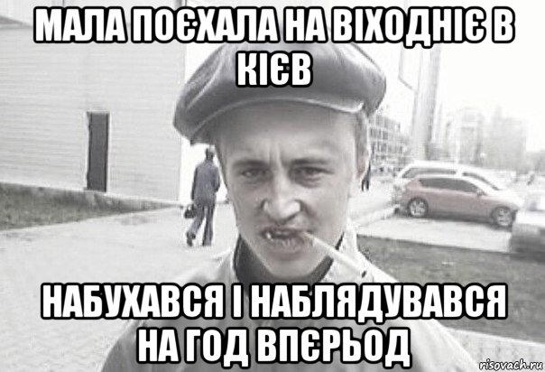 мала поєхала на віходніє в кієв набухався і наблядувався на год впєрьод, Мем Пацанська философия