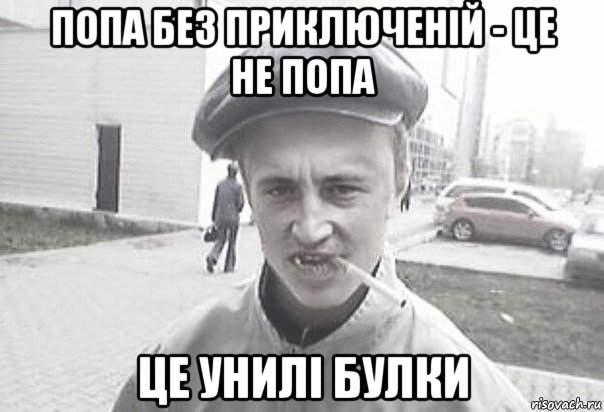 попа без приключеній - це не попа це унилі булки, Мем Пацанська философия