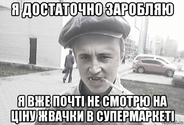 я достаточно заробляю я вже почті не смотрю на ціну жвачки в супермаркеті, Мем Пацанська философия