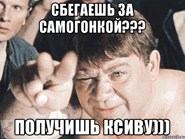 Сбегаешь за самогонкой??? получишь ксиву)))