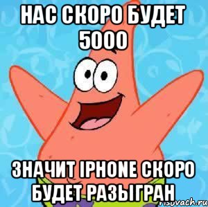 Нас скоро будет 5000 Значит Iphone скоро будет разыгран, Мем Патрик