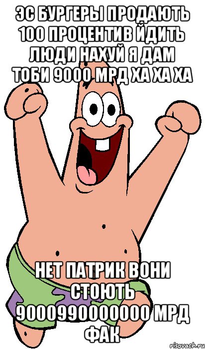 эс бургеры продають 100 процентив йдить люди нахуй я дам тоби 9000 мрд ха ха ха нет патрик вони стоють 9000990000000 мрд фак, Мем Радостный Патрик