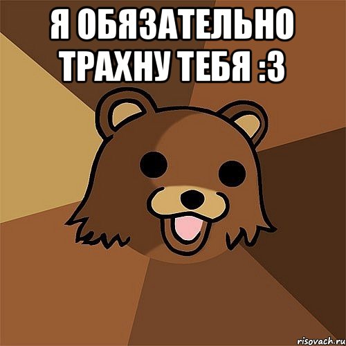 Я обязательно трахну тебя :3 