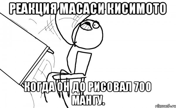 Реакция масаси кисимото когда он до рисовал 700 мангу., Мем  Переворачивает стол