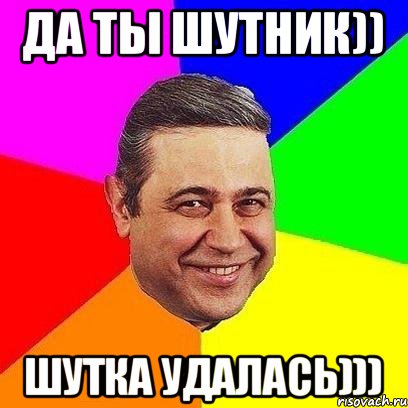 Да ты шутник)) Шутка удалась))), Мем Петросяныч