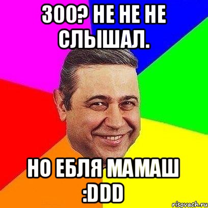 300? не не не слышал. Но ебля мамаш :DDD, Мем Петросяныч