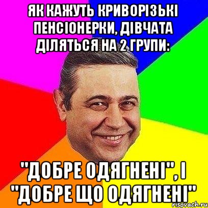 Як кажуть криворізькі пенсіонерки, дівчата діляться на 2 групи: "добре одягнені", і "добре що одягнені", Мем Петросяныч