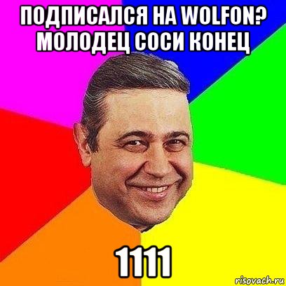 Подписался На WolfOn? Молодец соси конец 1111, Мем Петросяныч