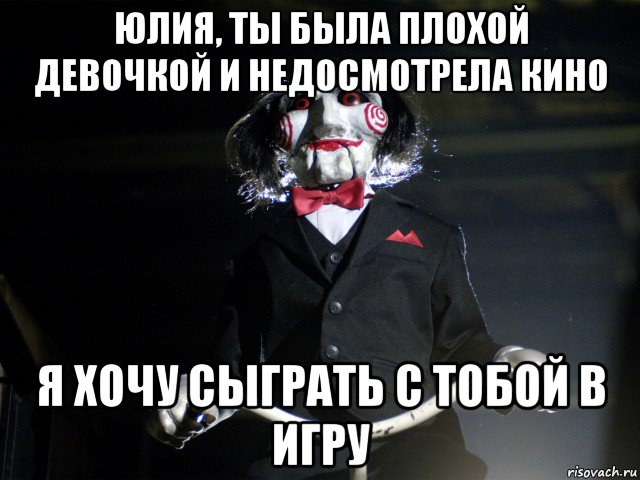 юлия, ты была плохой девочкой и недосмотрела кино я хочу сыграть с тобой в игру, Мем Пила