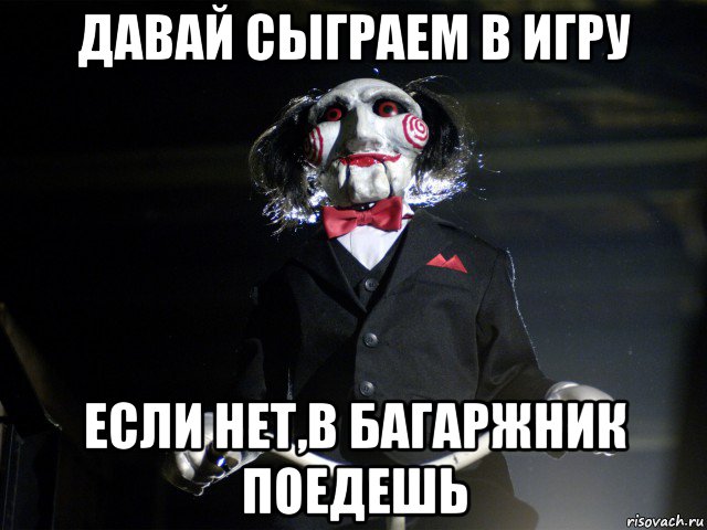 давай сыграем в игру если нет,в багаржник поедешь, Мем Пила