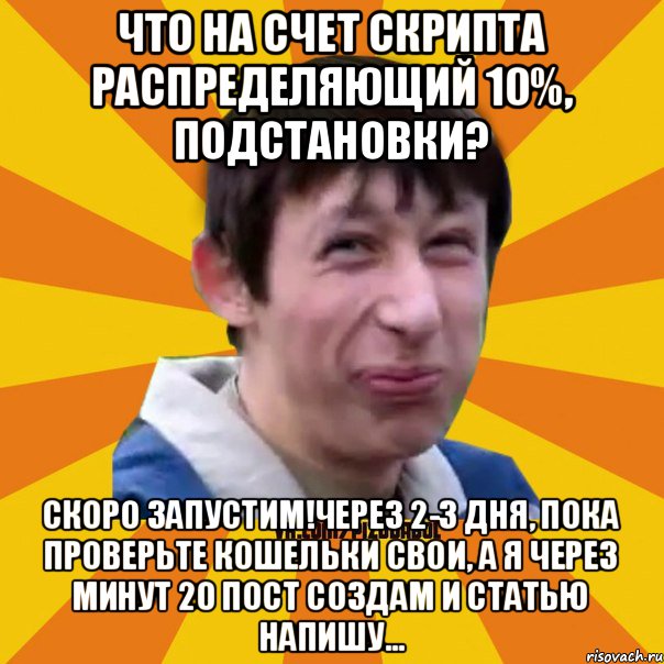 Что на счет скрипта распределяющий 10%, подстановки? Скоро запустим!Через 2-3 дня, пока проверьте кошельки свои, а я через минут 20 пост создам и статью напишу..., Мем Типичный врунишка