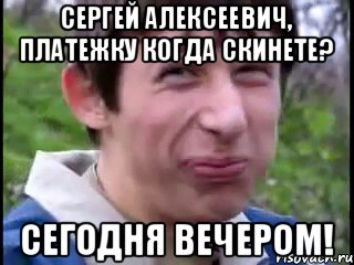 сергей алексеевич, платежку когда скинете? сегодня вечером!, Мем Пиздабол (врунишка)