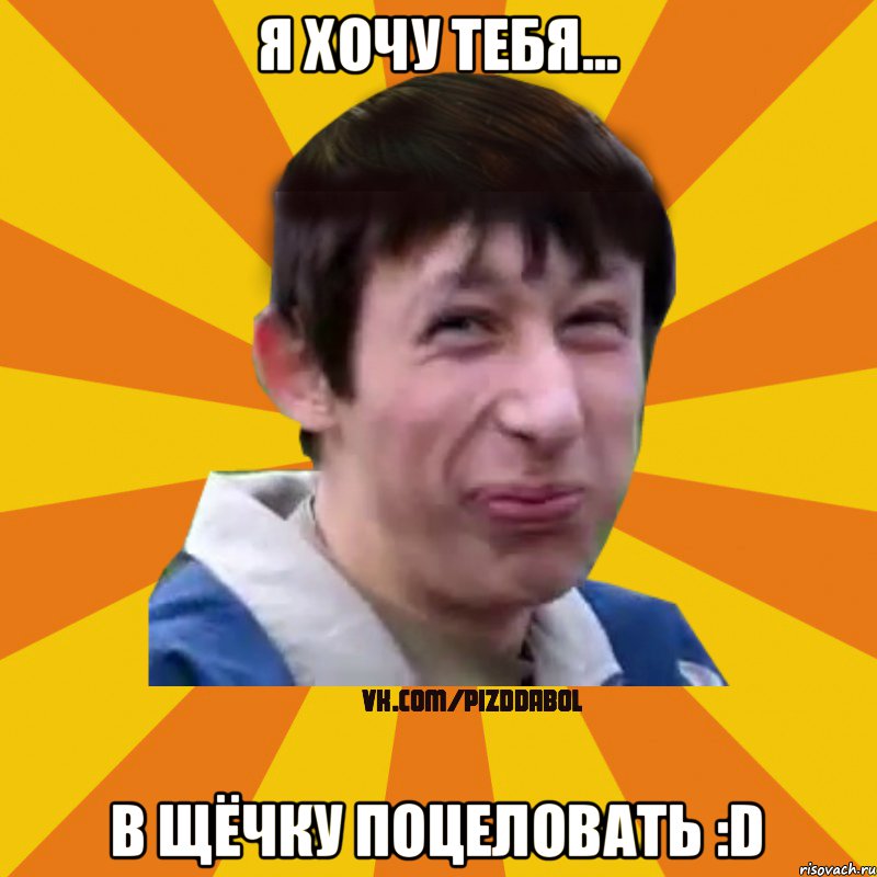 Я хочу тебя... в щёчку поцеловать :D