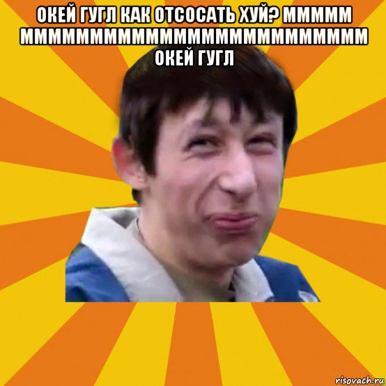 окей гугл как отсосать хуй? ммммм ммммммммммммммммммммммммм окей гугл 