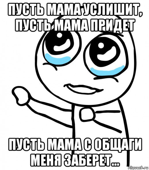 пусть мама услишит, пусть мама придет пусть мама с общаги меня заберет..., Мем  please  с вытянутой рукой