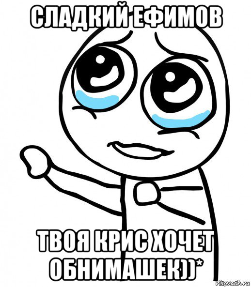 сладкий ефимов твоя крис хочет обнимашек))*