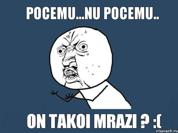 pocemu...nu pocemu.. on takoi mrazi ? :(, Мем  почему мем