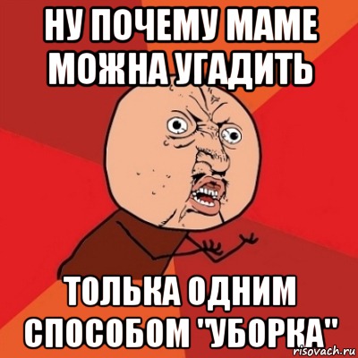 ну почему маме можна угадить толька одним способом "уборка", Мем Почему