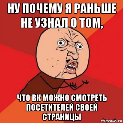 ну почему я раньше не узнал о том, что вк можно смотреть посетителей своей страницы, Мем Почему