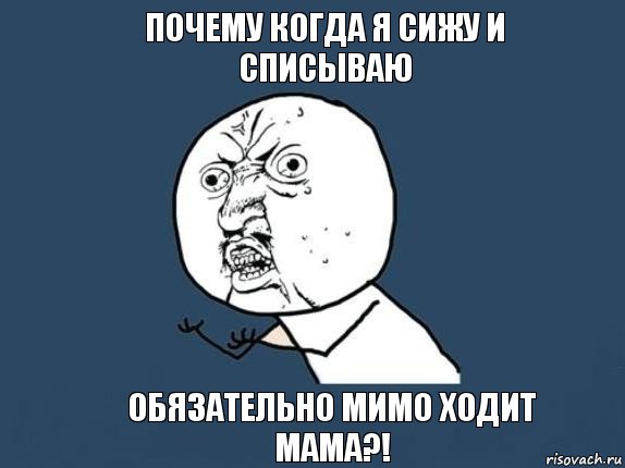 Почему когда я сижу и списываю Обязательно мимо ходит мама?!, Мем  почему мем