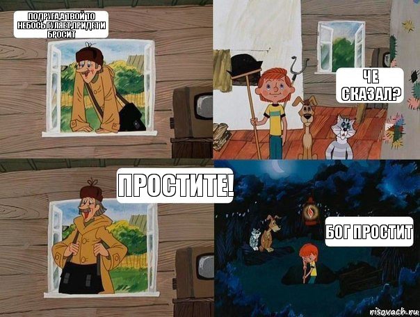 Подруга,а твой то небось гуляет,придет и бросит Че сказал? Простите! Бог простит, Комикс  Простоквашино (Печкин)