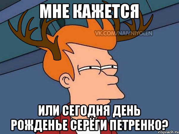 мне кажется или сегодня день рожденье серёги петренко?, Мем  Подозрительный олень