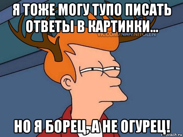 я тоже могу тупо писать ответы в картинки... но я борец, а не огурец!, Мем  Подозрительный олень