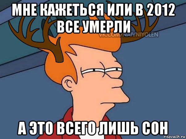 мне кажеться или в 2012 все умерли а это всего лишь сон, Мем  Подозрительный олень