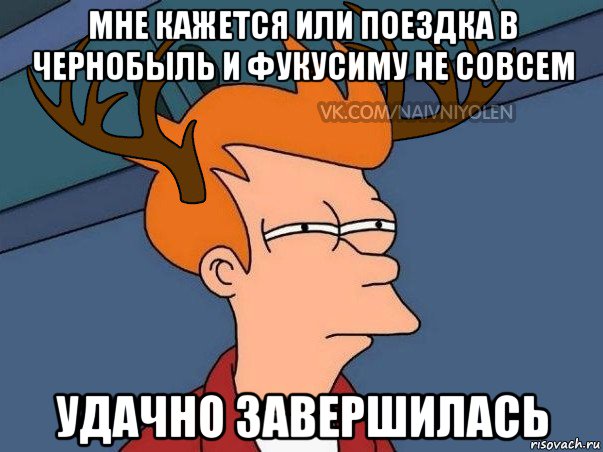 мне кажется или поездка в чернобыль и фукусиму не совсем удачно завершилась, Мем  Подозрительный олень